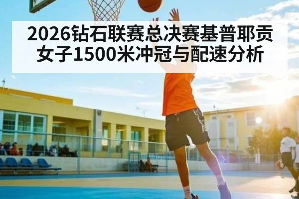2026钻石联赛总决赛基普耶贡女子1500米冲冠与配速分析