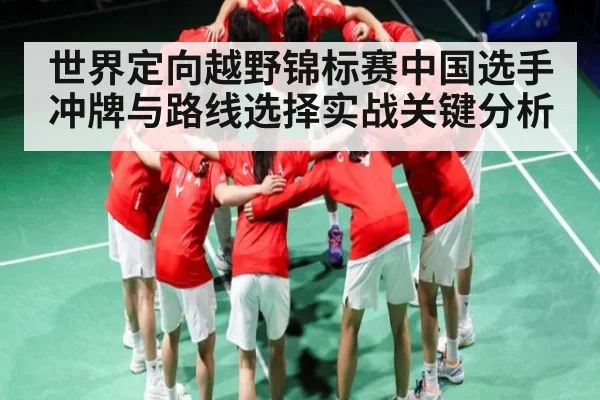 世界定向越野锦标赛中国选手冲牌与路线选择实战关键分析
